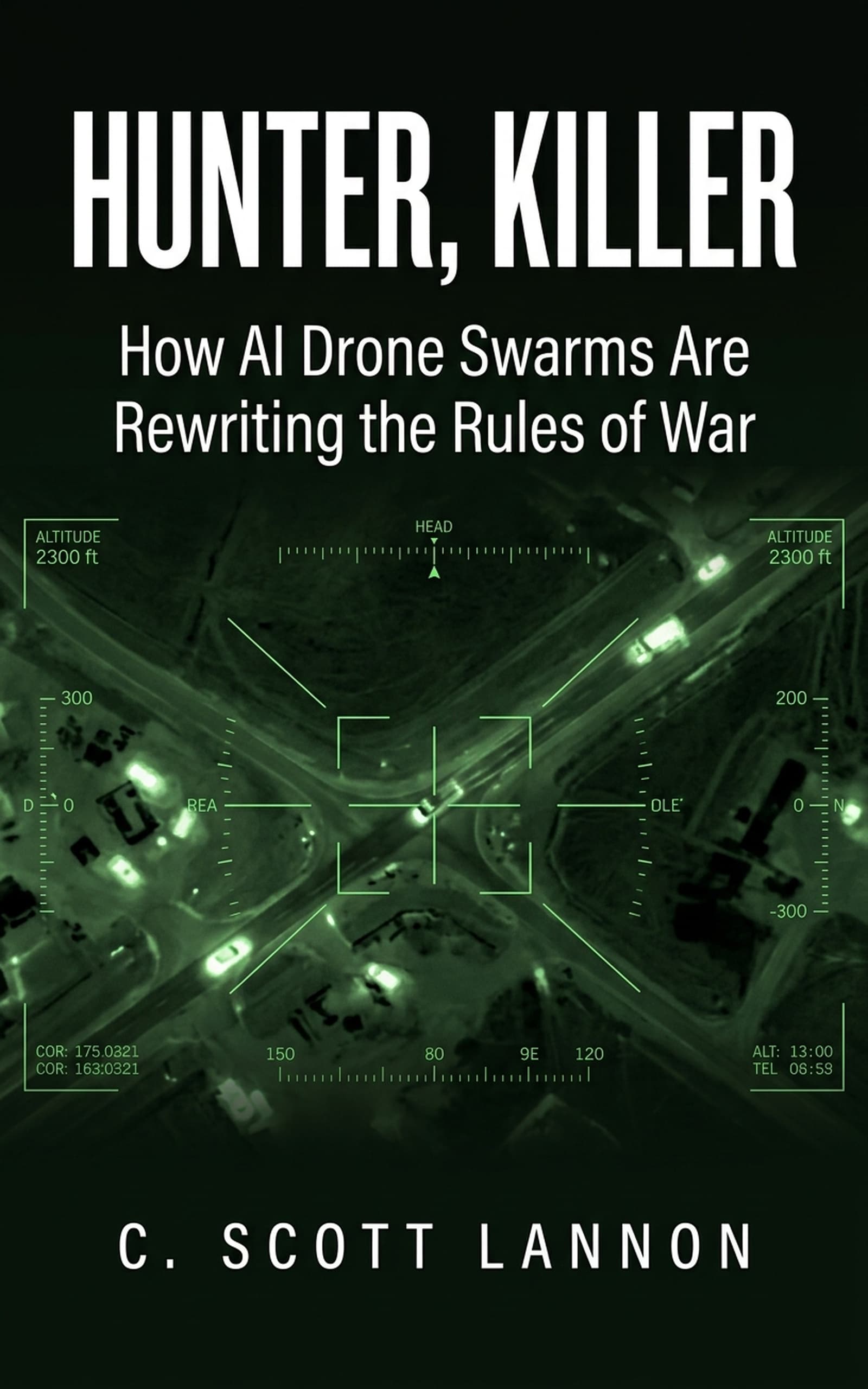 Hunter, Killer — How AI Drone Swarms Are Rewriting the Rules of War by C. Scott Lannon